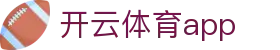 开云·体育（官网）APP下载 - KAIYUN SPORTS