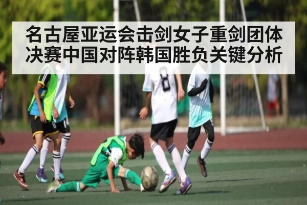 名古屋亚运会击剑女子重剑团体决赛中国对阵韩国胜负关键分析