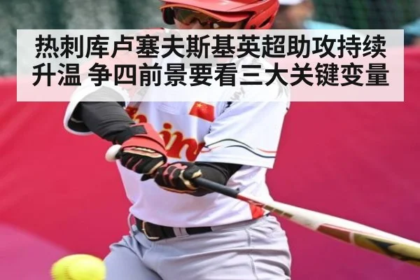 热刺库卢塞夫斯基英超助攻持续升温 争四前景要看三大关键变量