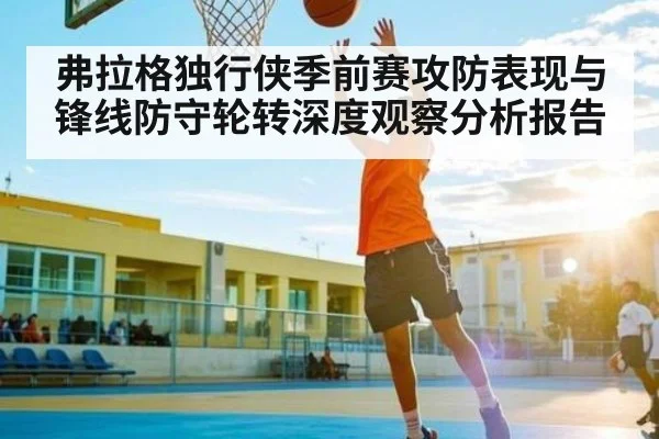 弗拉格独行侠季前赛攻防表现与锋线防守轮转深度观察分析报告 - kaiyun